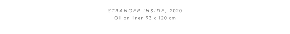  STRANGER INSIDE, 2020 Oil on linen 93 x 120 cm 